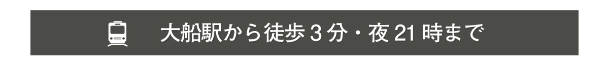 大船駅から徒歩3分・夜21時まで営業